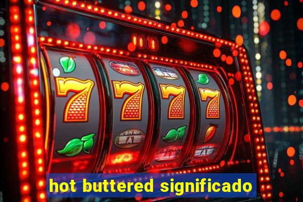 hot buttered significado